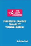 The Agility Challenge Purposeful Practice Dog Training Journal: Use. Fixed Price $15.37.