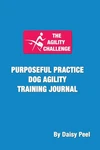 The Agility Challenge Purposeful Practice Dog Training Journal: Use .... Fixed Price $12.80.